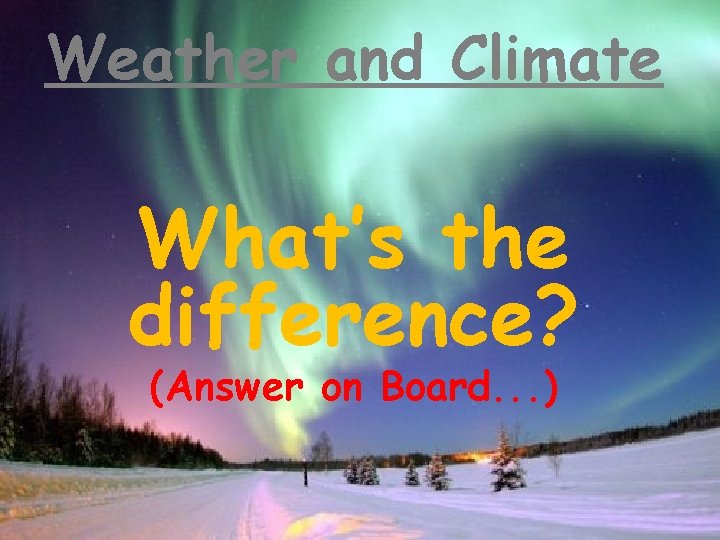 Weather and Climate What’s the difference? (Answer on Board. . . ) 