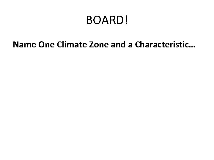 BOARD! Name One Climate Zone and a Characteristic… 