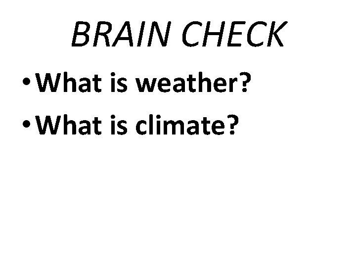 BRAIN CHECK • What is weather? • What is climate? 