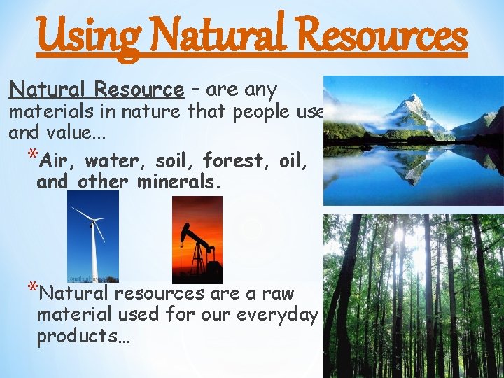 Using Natural Resources Natural Resource – are any materials in nature that people use