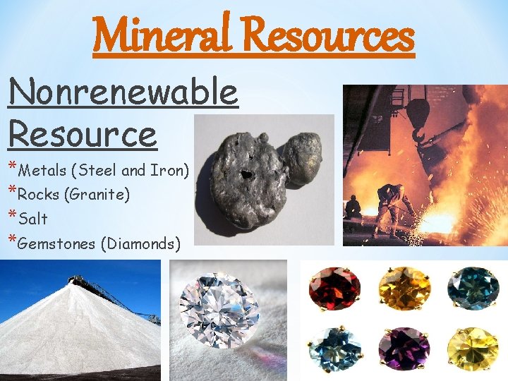 Mineral Resources Nonrenewable Resource *Metals (Steel and Iron) *Rocks (Granite) *Salt *Gemstones (Diamonds) 