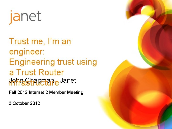 Trust me, I’m an engineer: Engineering trust using a Trust Router John Chapman, Janet
