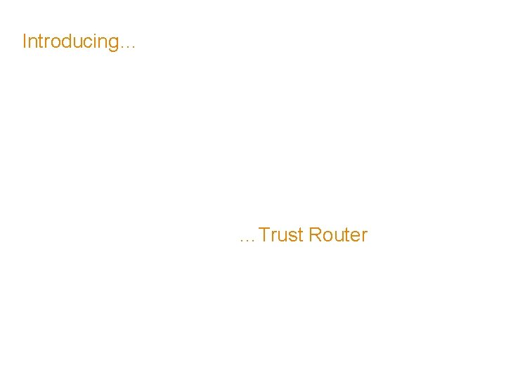 Introducing… …Trust Router 