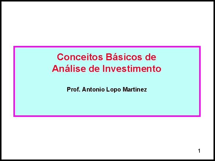 Conceitos Básicos de Análise de Investimento Prof. Antonio Lopo Martinez 1 