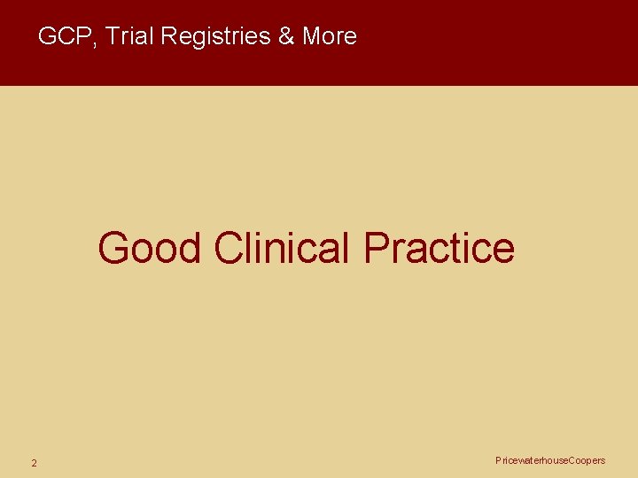 GCP, Trial Registries & More Good Clinical Practice 2 Pricewaterhouse. Coopers 