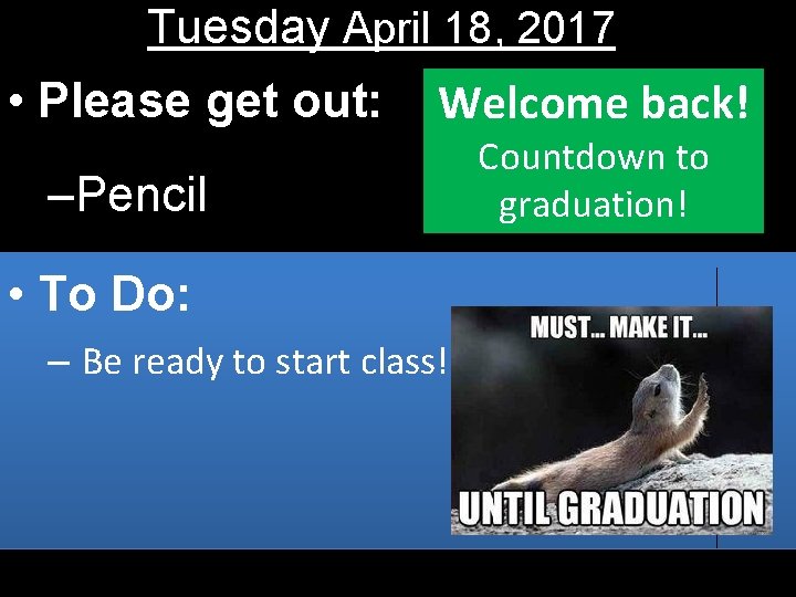 Tuesday April 18, 2017 • Please get out: Welcome back! –Pencil • To Do: