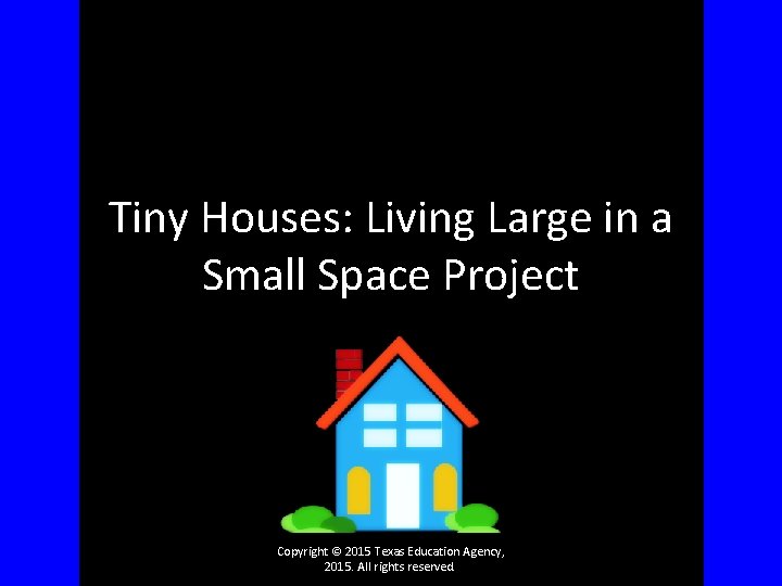 Tiny Houses: Living Large in a Small Space Project Copyright © 2015 Texas Education