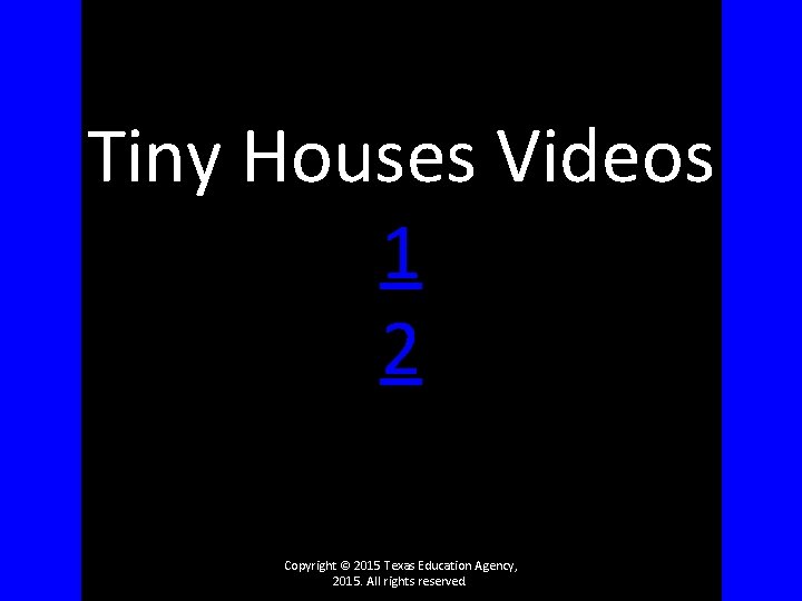 Tiny Houses Videos 1 2 Copyright © 2015 Texas Education Agency, 2015. All rights
