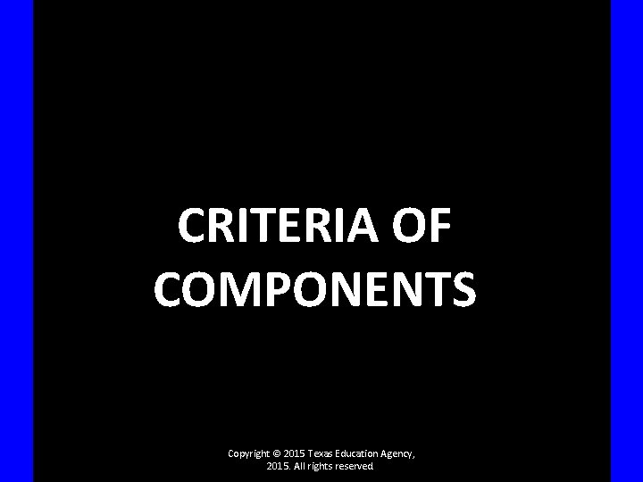 CRITERIA OF COMPONENTS Copyright © 2015 Texas Education Agency, 2015. All rights reserved. 