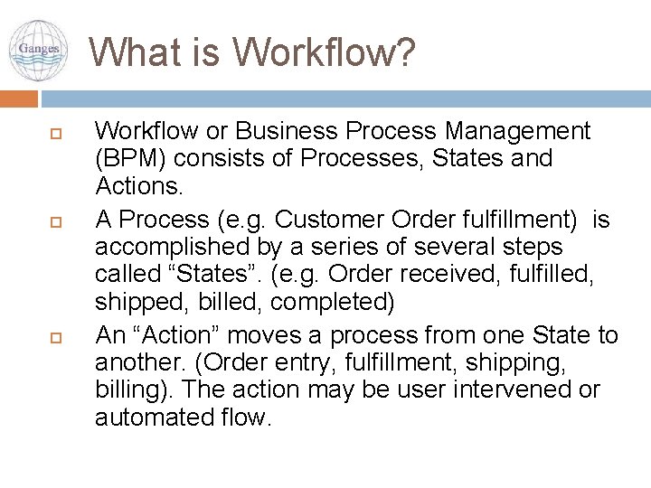 What is Workflow? Workflow or Business Process Management (BPM) consists of Processes, States and