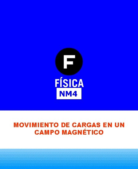 NM 4 MOVIMIENTO DE CARGAS EN UN CAMPO MAGNÉTICO 