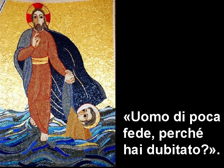  «Uomo di poca fede, perché hai dubitato? » . 