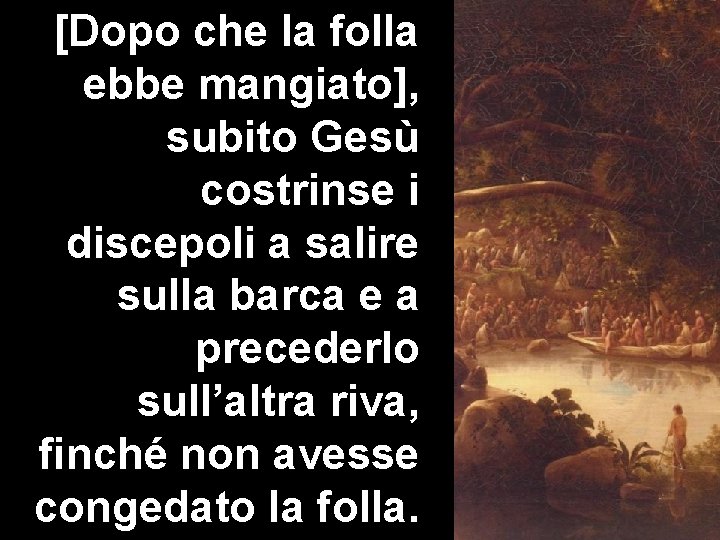 [Dopo che la folla ebbe mangiato], subito Gesù costrinse i discepoli a salire sulla