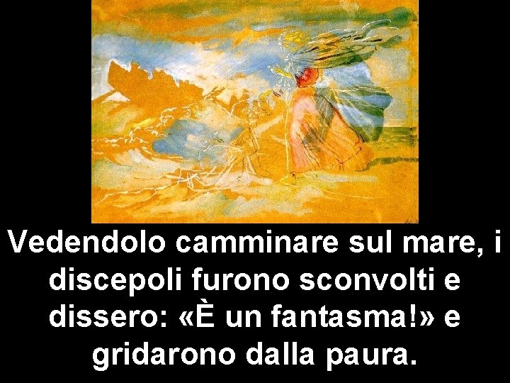 Vedendolo camminare sul mare, i discepoli furono sconvolti e dissero: «È un fantasma!» e