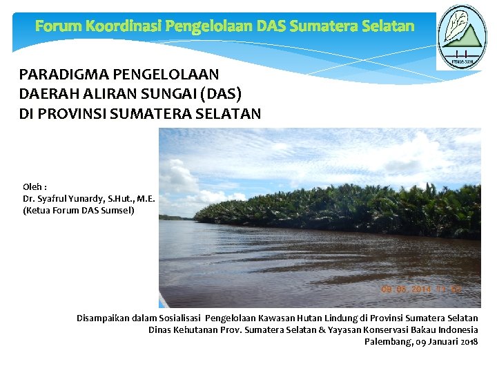 Forum Koordinasi Pengelolaan DAS Sumatera Selatan PARADIGMA PENGELOLAAN DAERAH ALIRAN SUNGAI (DAS) DI PROVINSI