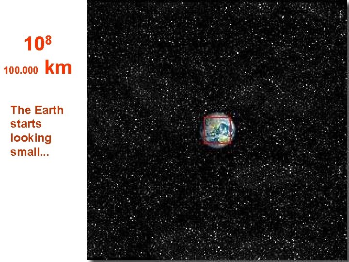 108 100. 000 km The Earth starts looking small. . . 