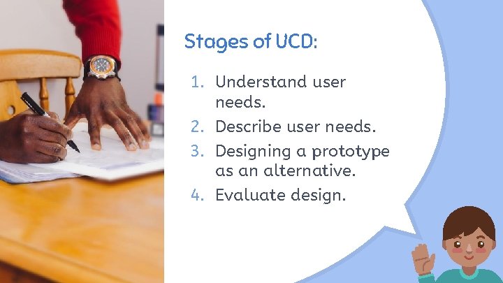 Stages of UCD: 1. Understand user needs. 2. Describe user needs. 3. Designing a