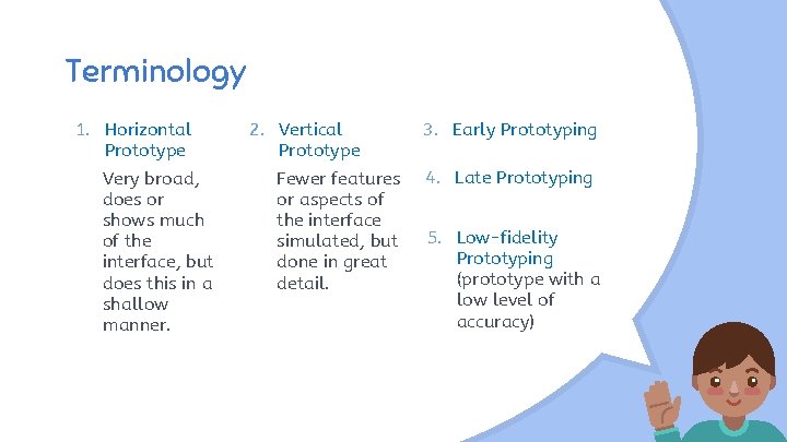 Terminology 1. Horizontal Prototype Very broad, does or shows much of the interface, but