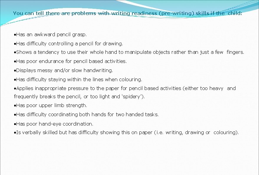 You can tell there are problems with writing readiness (pre-writing) skills if the child: You can tell there are problems with writing readiness (pre-writing) skills if the child: