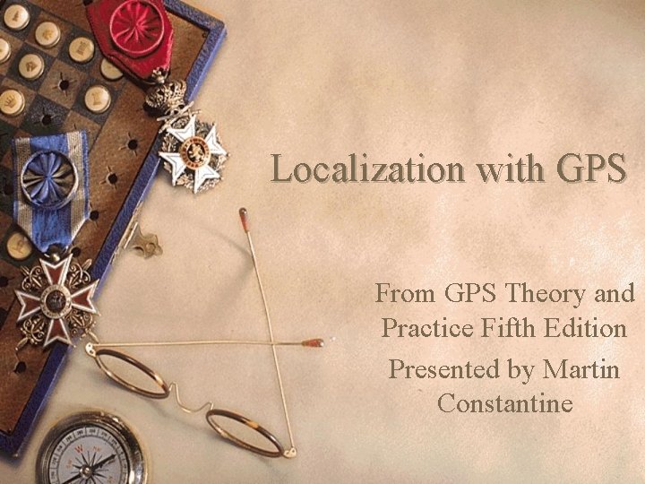 Localization with GPS From GPS Theory and Practice Fifth Edition Presented by Martin Constantine