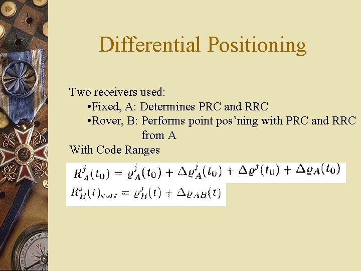 Differential Positioning Two receivers used: • Fixed, A: Determines PRC and RRC • Rover,