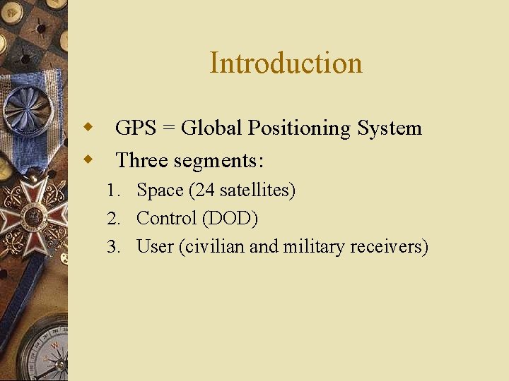 Introduction w GPS = Global Positioning System w Three segments: 1. Space (24 satellites)