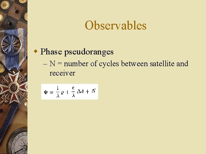 Observables w Phase pseudoranges – N = number of cycles between satellite and receiver
