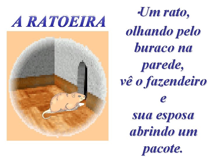 A RATOEIRA "Um rato, olhando pelo buraco na parede, vê o fazendeiro e sua