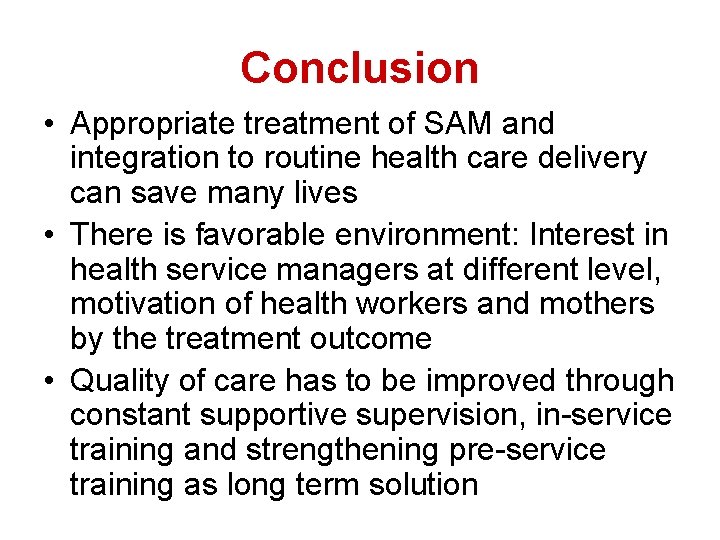 Conclusion • Appropriate treatment of SAM and integration to routine health care delivery can