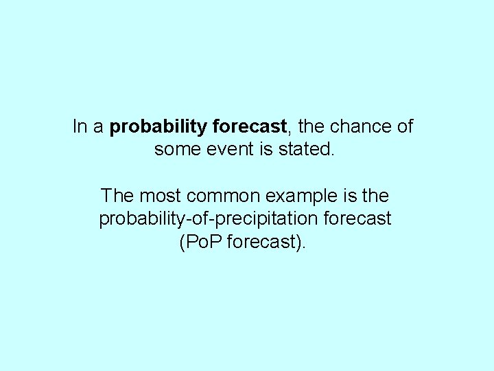 In a probability forecast, the chance of some event is stated. The most common
