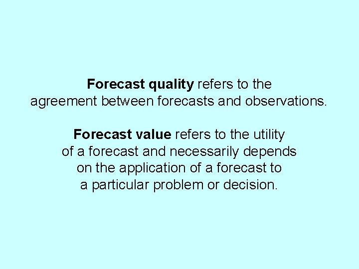 Forecast quality refers to the agreement between forecasts and observations. Forecast value refers to