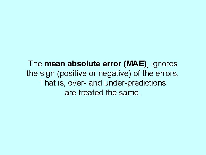 The mean absolute error (MAE), ignores the sign (positive or negative) of the errors.