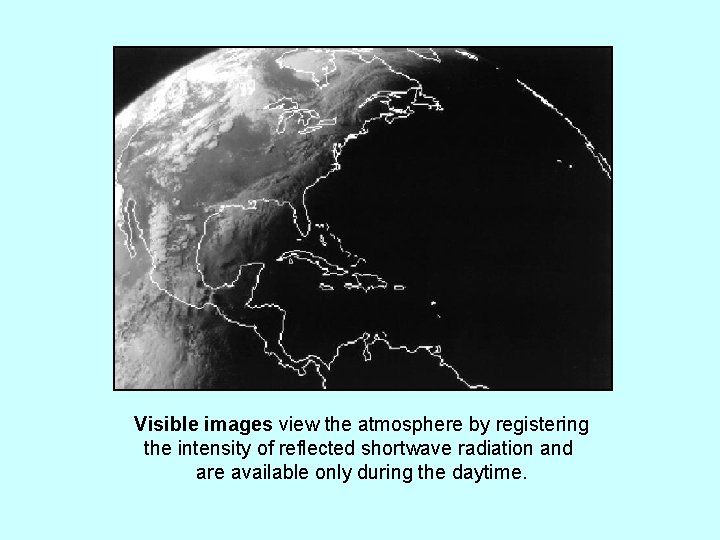 Visible images view the atmosphere by registering the intensity of reflected shortwave radiation and