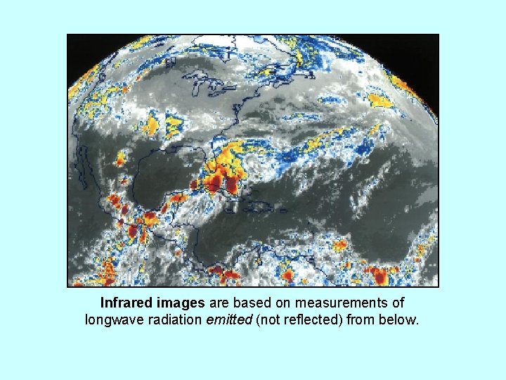 Infrared images are based on measurements of longwave radiation emitted (not reflected) from below.