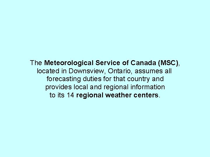 The Meteorological Service of Canada (MSC), located in Downsview, Ontario, assumes all forecasting duties