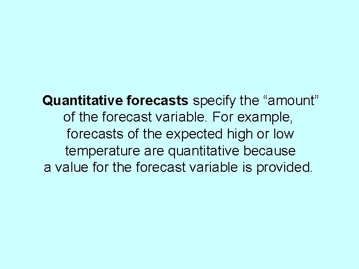 Quantitative forecasts specify the “amount” of the forecast variable. For example, forecasts of the