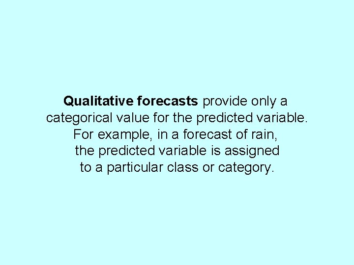 Qualitative forecasts provide only a categorical value for the predicted variable. For example, in