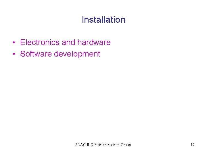 Installation • Electronics and hardware • Software development SLAC ILC Instrumentation Group 17 