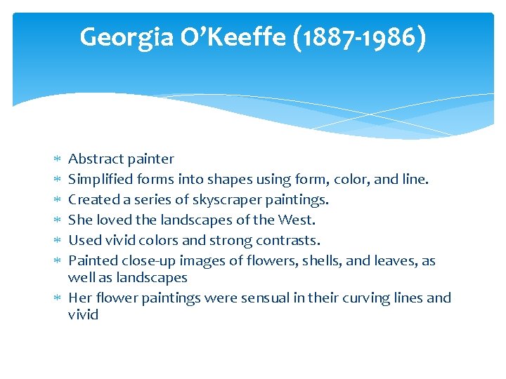 Georgia O’Keeffe (1887 -1986) Abstract painter Simplified forms into shapes using form, color, and