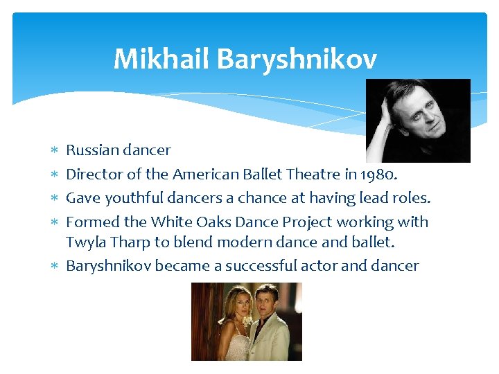 Mikhail Baryshnikov Russian dancer Director of the American Ballet Theatre in 1980. Gave youthful