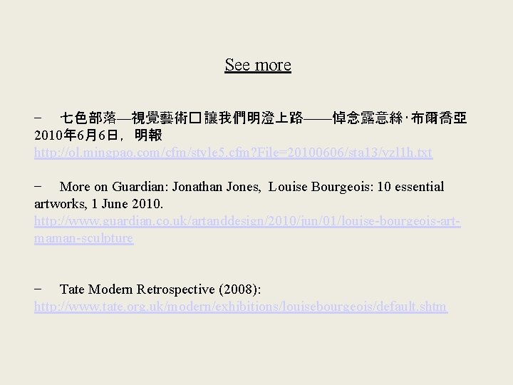 See more − 七色部落—視覺藝術� 讓我們明澄上路——悼念露意絲‧布爾喬亞 2010年 6月6日，明報 http: //ol. mingpao. com/cfm/style 5. cfm? File=20100606/sta