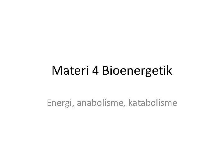 Materi 4 Bioenergetik Energi, anabolisme, katabolisme 
