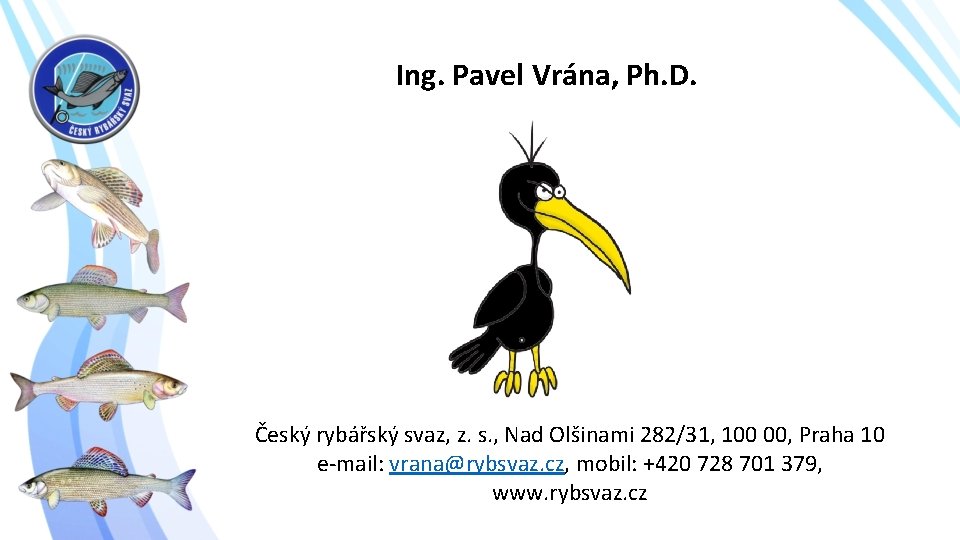 Ing. Pavel Vrána, Ph. D. Český rybářský svaz, z. s. , Nad Olšinami 282/31,