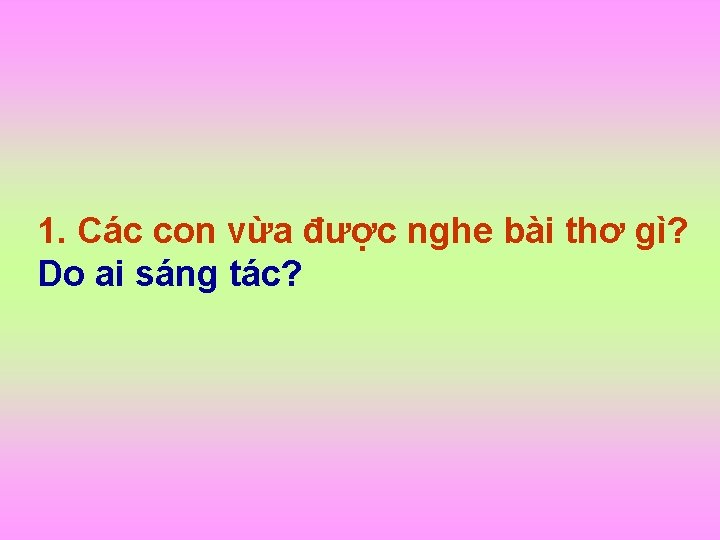 1. Các con vừa được nghe bài thơ gì? Do ai sáng tác? 