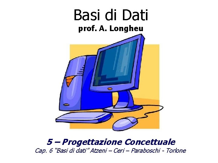 Basi di Dati prof. A. Longheu 5 – Progettazione Concettuale Cap. 6 “Basi di