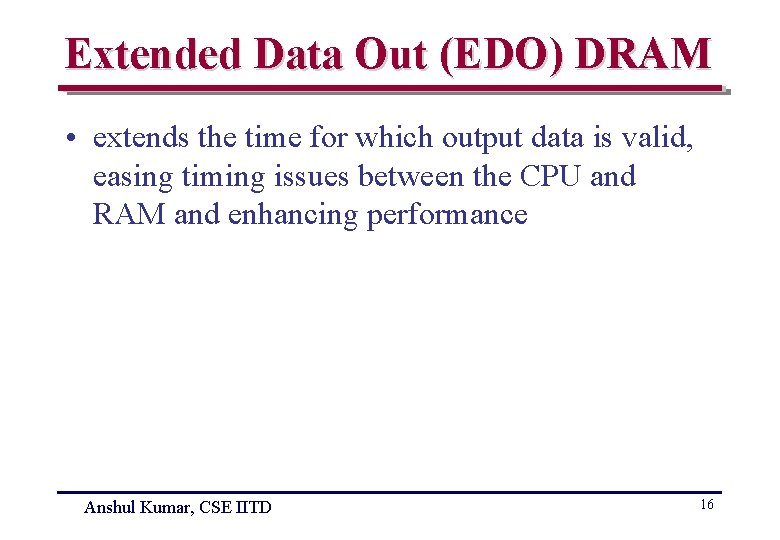 Extended Data Out (EDO) DRAM • extends the time for which output data is