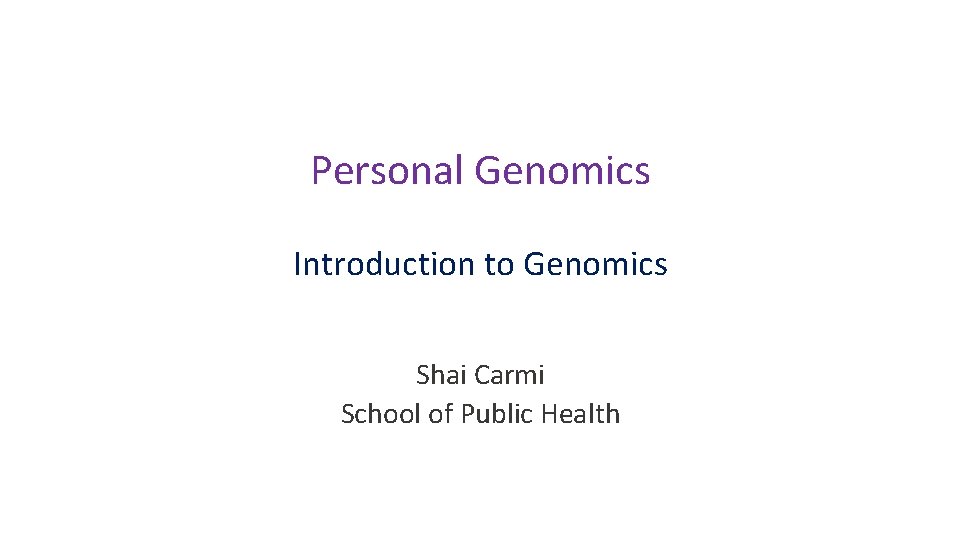 Personal Genomics Introduction to Genomics Shai Carmi School of Public Health 