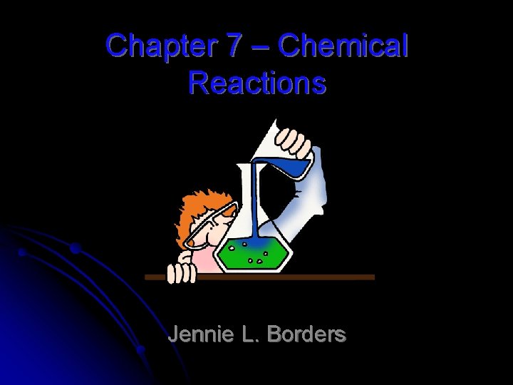 Chapter 7 – Chemical Reactions Jennie L. Borders 