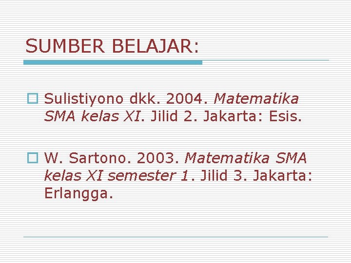 SUMBER BELAJAR: o Sulistiyono dkk. 2004. Matematika SMA kelas XI. Jilid 2. Jakarta: Esis.