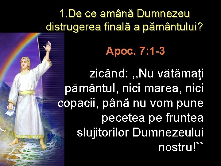1. De ce amână Dumnezeu distrugerea finală a pământului? Apoc. 7: 1 -3 zicând:
